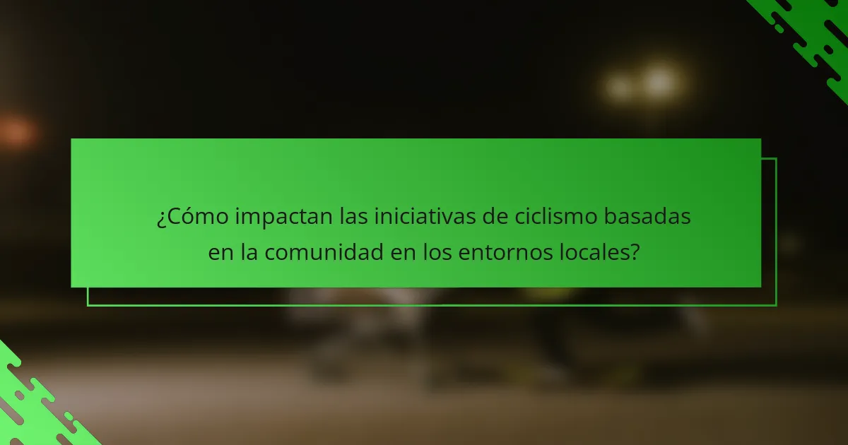 ¿Cómo impactan las iniciativas de ciclismo basadas en la comunidad en los entornos locales?