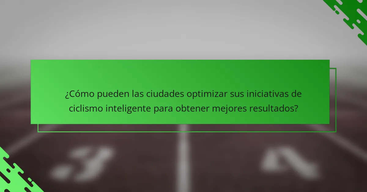 ¿Cómo pueden las ciudades optimizar sus iniciativas de ciclismo inteligente para obtener mejores resultados?