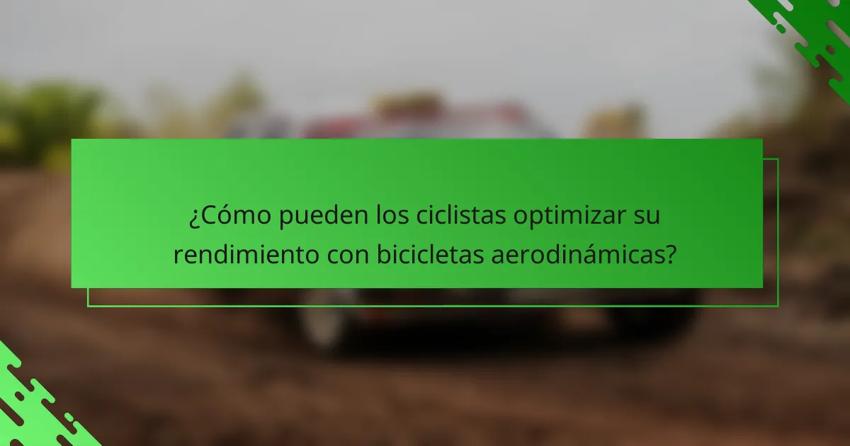 ¿Cómo pueden los ciclistas optimizar su rendimiento con bicicletas aerodinámicas?