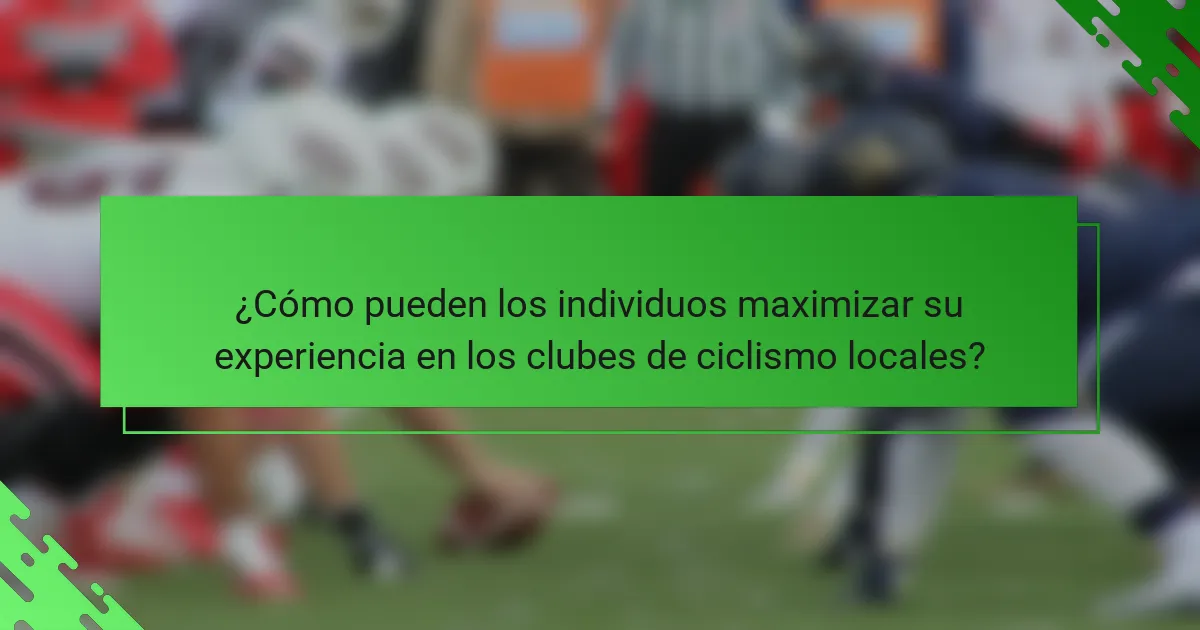 ¿Cómo pueden los individuos maximizar su experiencia en los clubes de ciclismo locales?