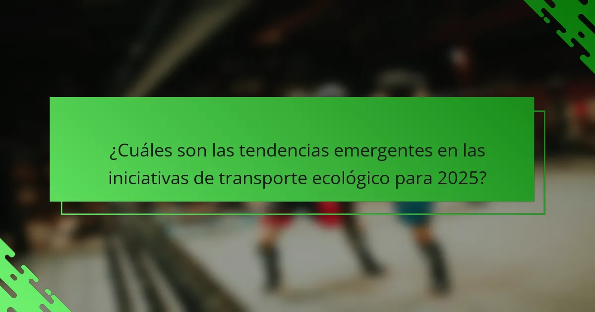 ¿Cuáles son las tendencias emergentes en las iniciativas de transporte ecológico para 2025?