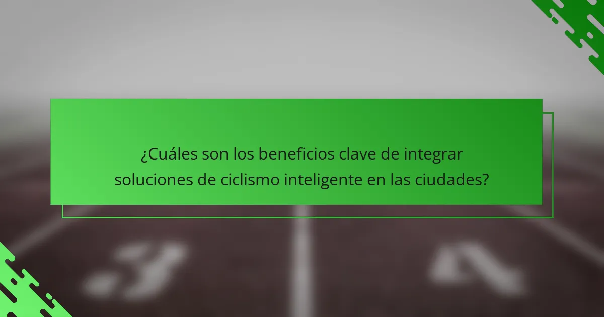¿Cuáles son los beneficios clave de integrar soluciones de ciclismo inteligente en las ciudades?