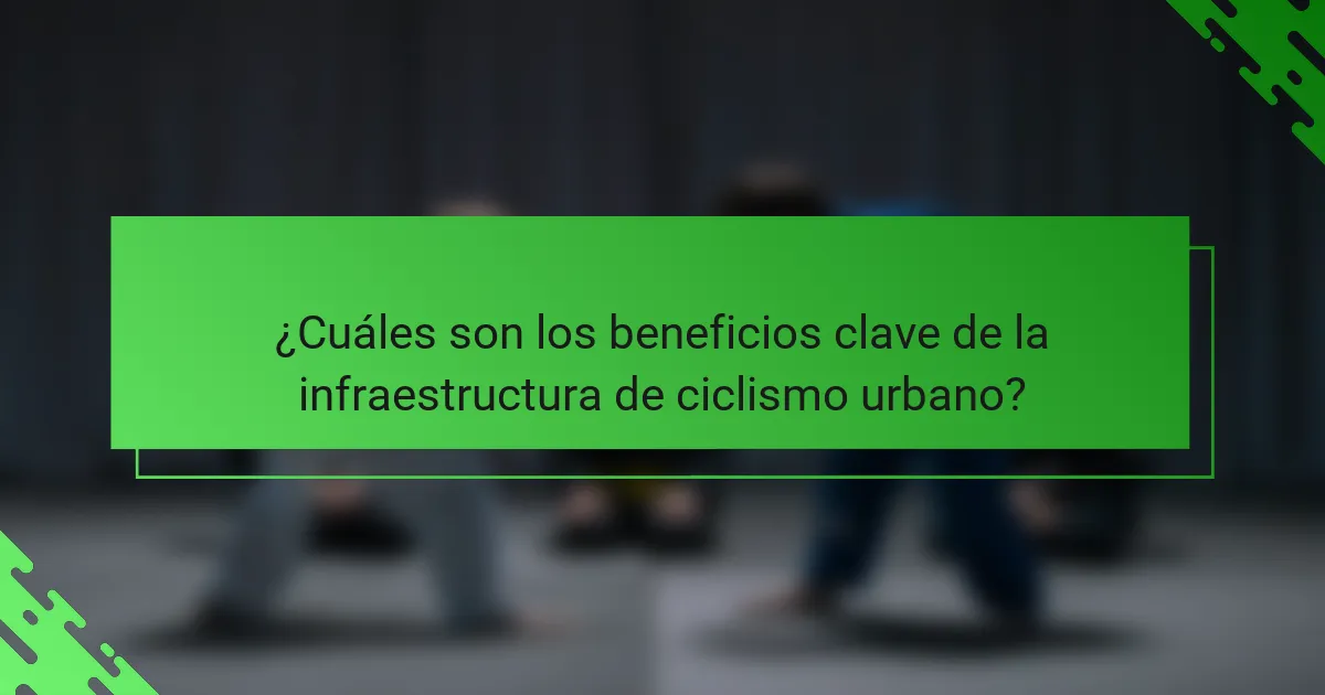 ¿Cuáles son los beneficios clave de la infraestructura de ciclismo urbano?