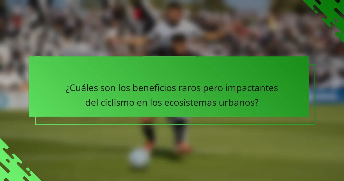 ¿Cuáles son los beneficios raros pero impactantes del ciclismo en los ecosistemas urbanos?