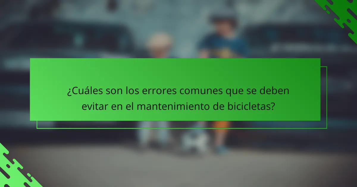 ¿Cuáles son los errores comunes que se deben evitar en el mantenimiento de bicicletas?