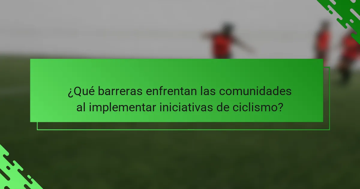¿Qué barreras enfrentan las comunidades al implementar iniciativas de ciclismo?