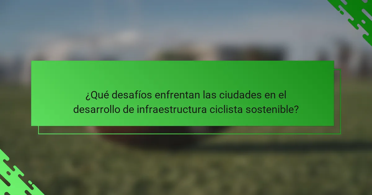 ¿Qué desafíos enfrentan las ciudades en el desarrollo de infraestructura ciclista sostenible?