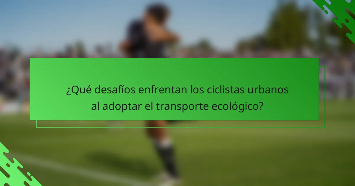 ¿Qué desafíos enfrentan los ciclistas urbanos al adoptar el transporte ecológico?