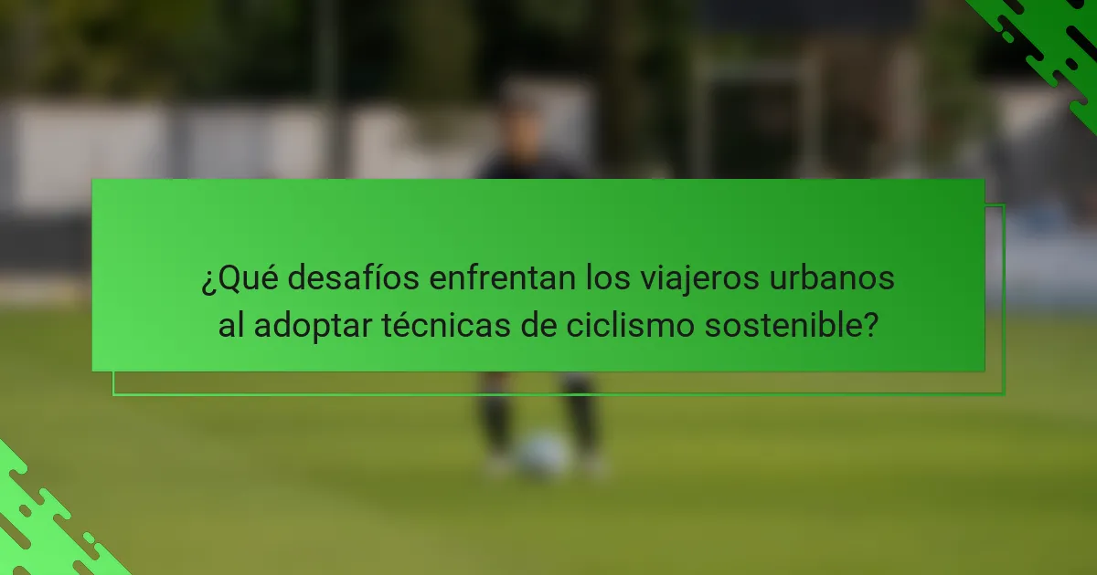 ¿Qué desafíos enfrentan los viajeros urbanos al adoptar técnicas de ciclismo sostenible?