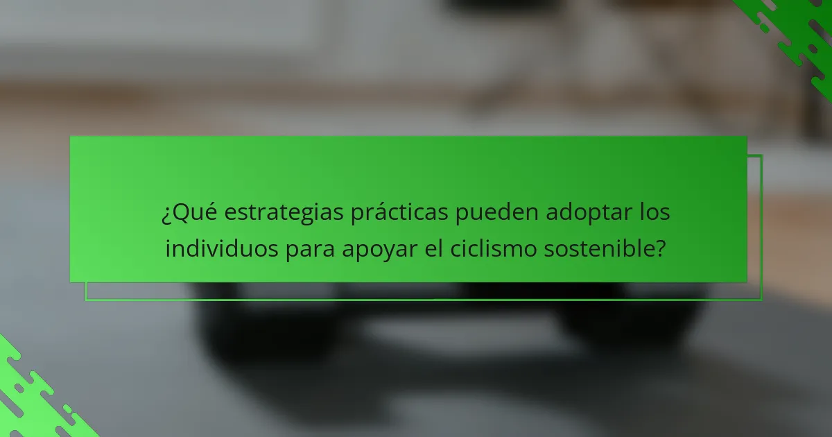 ¿Qué estrategias prácticas pueden adoptar los individuos para apoyar el ciclismo sostenible?