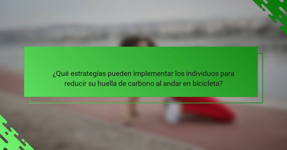 ¿Qué estrategias pueden implementar los individuos para reducir su huella de carbono al andar en bicicleta?