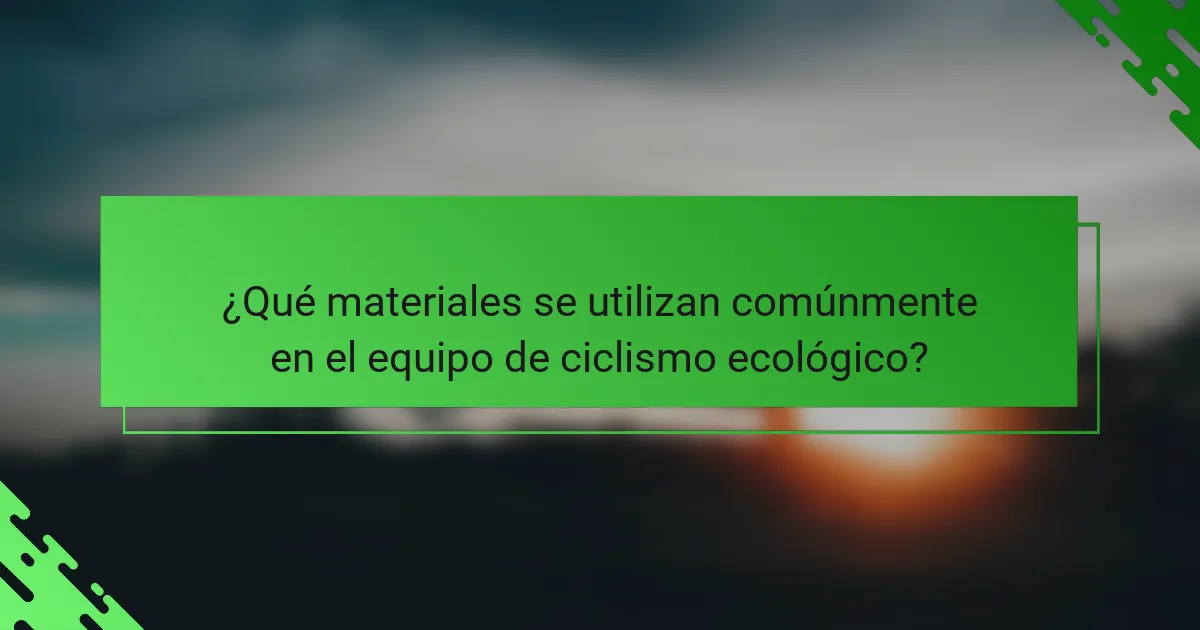 ¿Qué materiales se utilizan comúnmente en el equipo de ciclismo ecológico?
