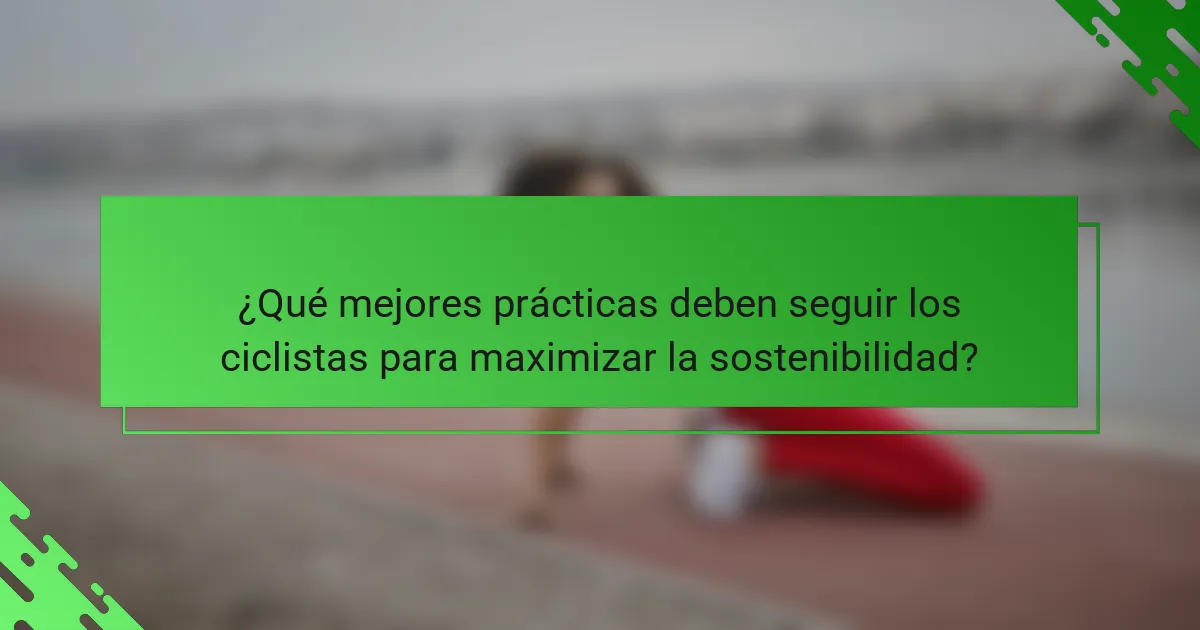 ¿Qué mejores prácticas deben seguir los ciclistas para maximizar la sostenibilidad?
