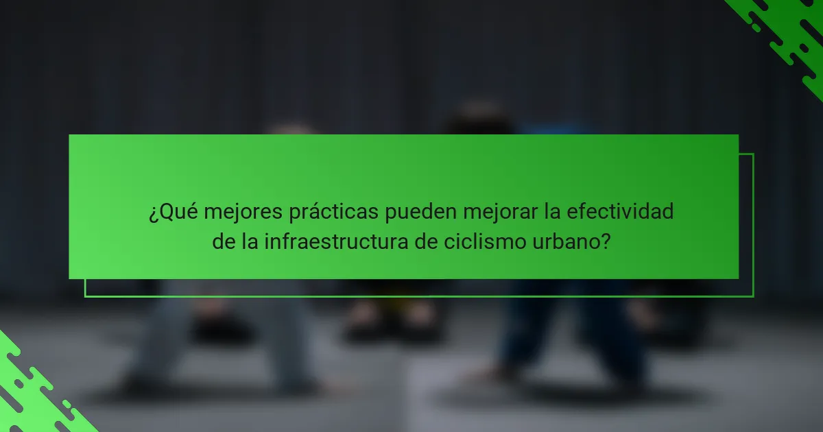 ¿Qué mejores prácticas pueden mejorar la efectividad de la infraestructura de ciclismo urbano?