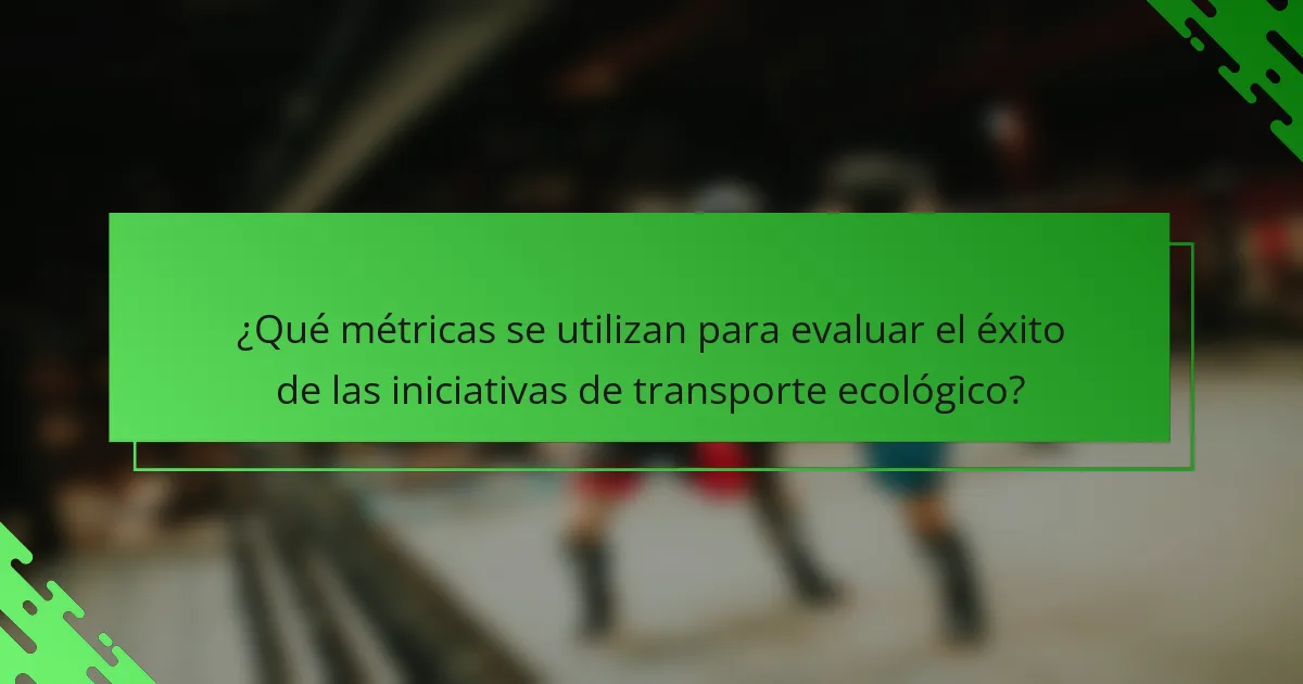 ¿Qué métricas se utilizan para evaluar el éxito de las iniciativas de transporte ecológico?