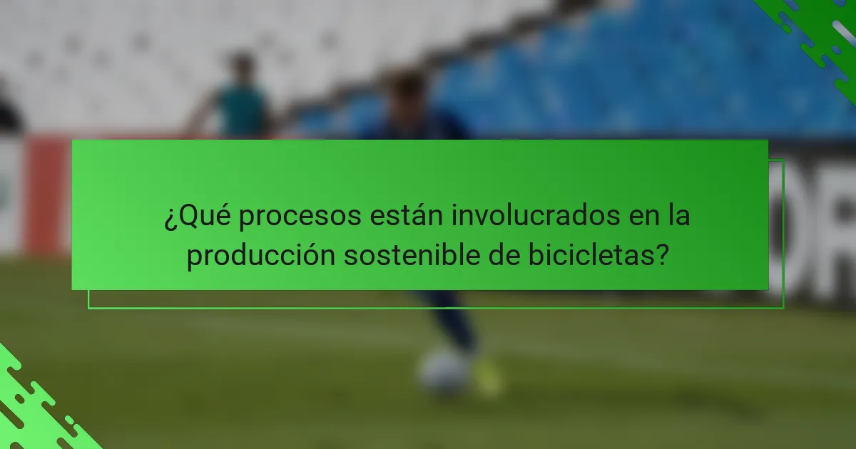 ¿Qué procesos están involucrados en la producción sostenible de bicicletas?